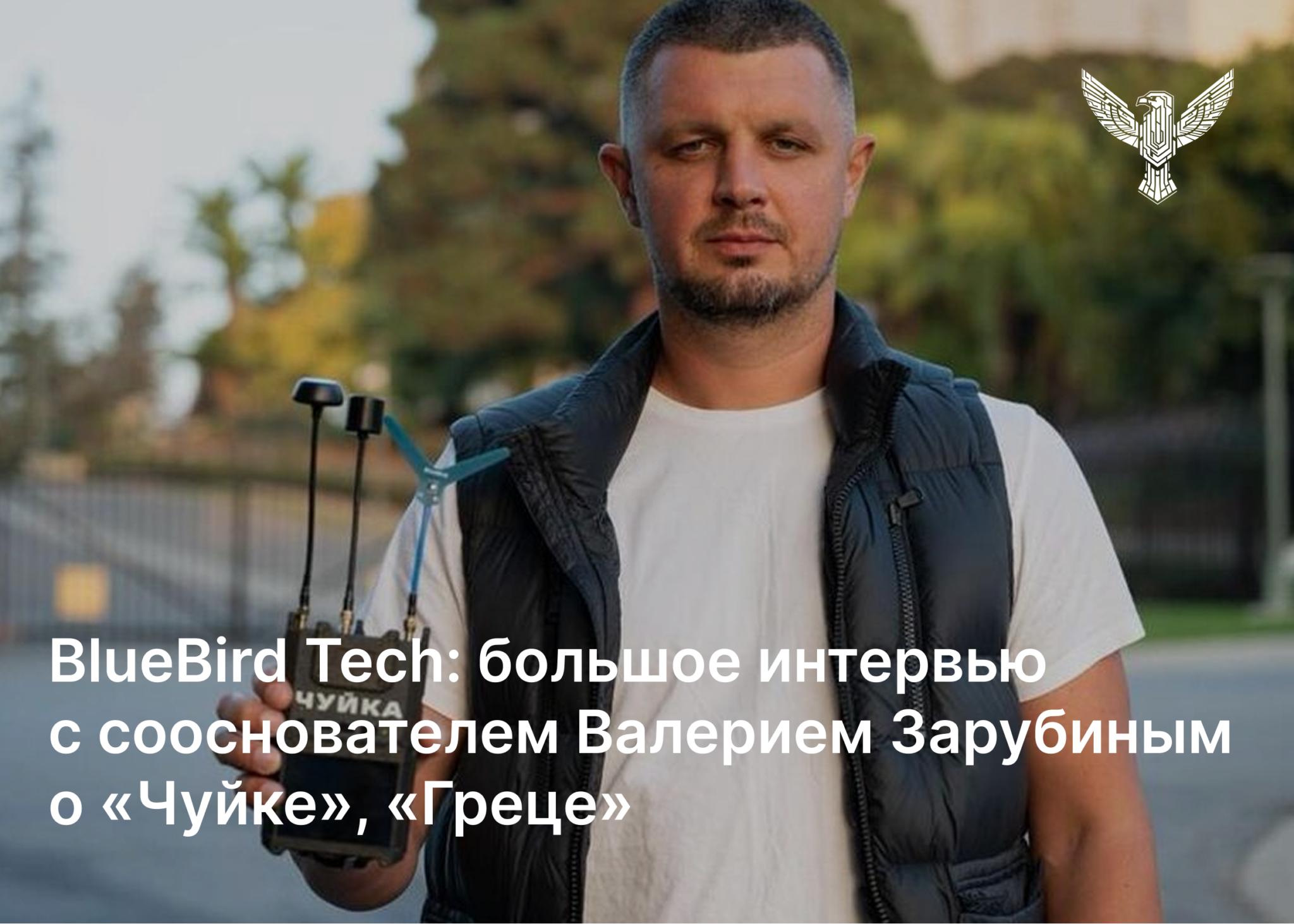 BlueBird Tech: большое интервью с сооснователем Валерием Зарубиным о «Чуйке», «Греце» и технологической войне