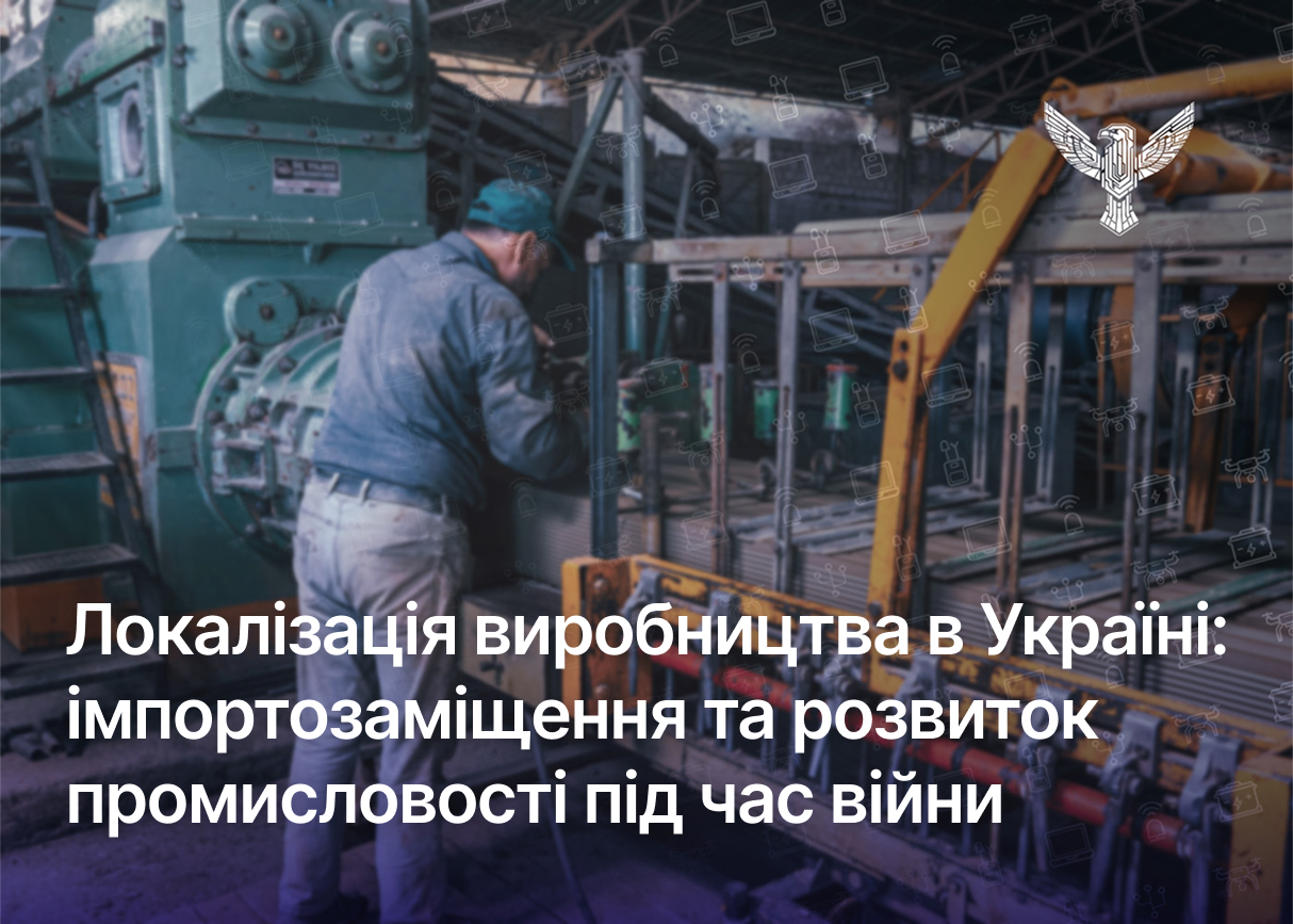 Локалізація виробництва в Україні: імпортозаміщення та розвиток промисловості під час війни