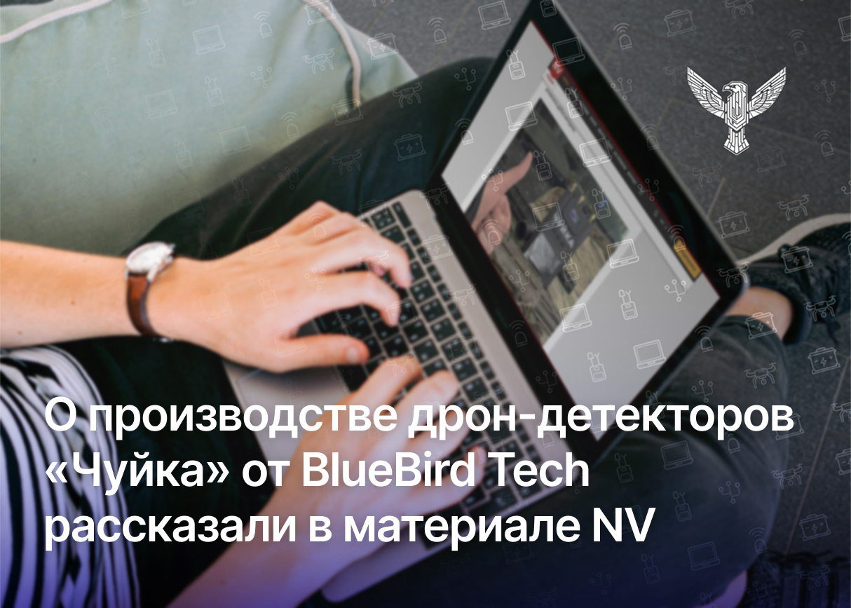О производстве дрон-детекторов «Чуйка» от BlueBird Tech рассказали в материале NV