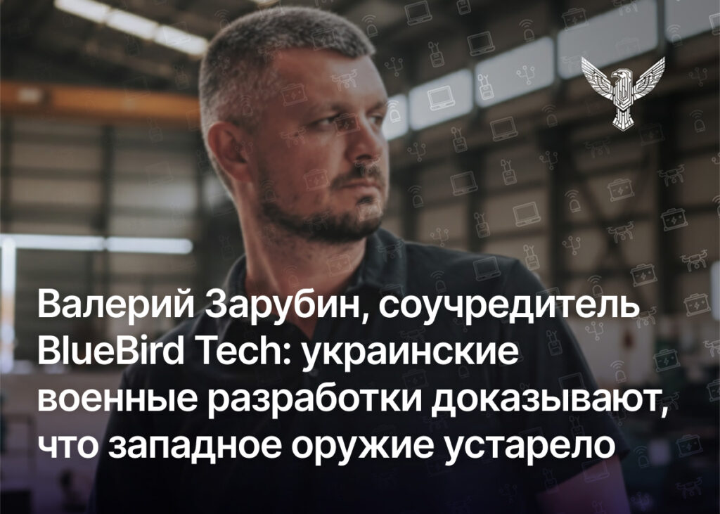 Валерий Зарубин, соучредитель BlueBird Tech: украинские военные разработки доказывают, что западное оружие устарело