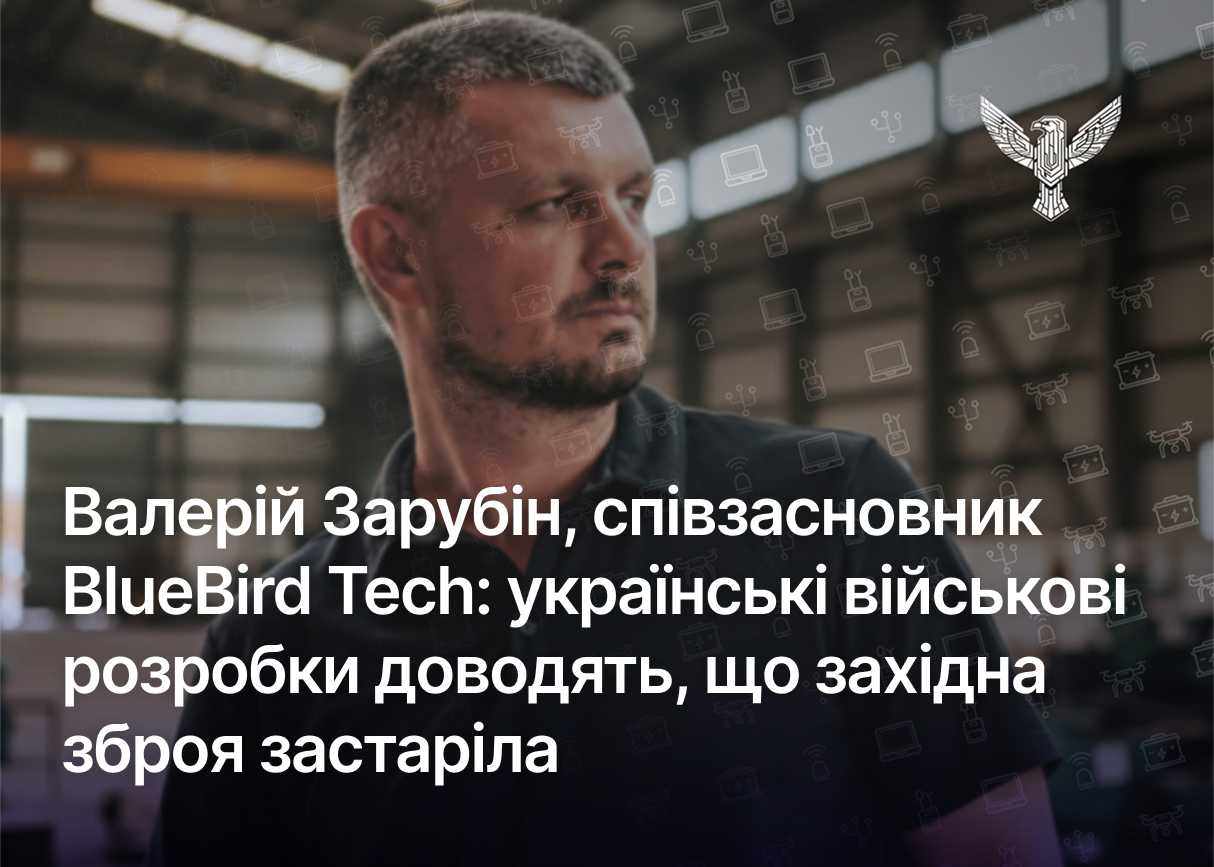 Валерій Зарубін, співзасновник BlueBird Tech: українські військові розробки доводять, що західна зброя застаріла