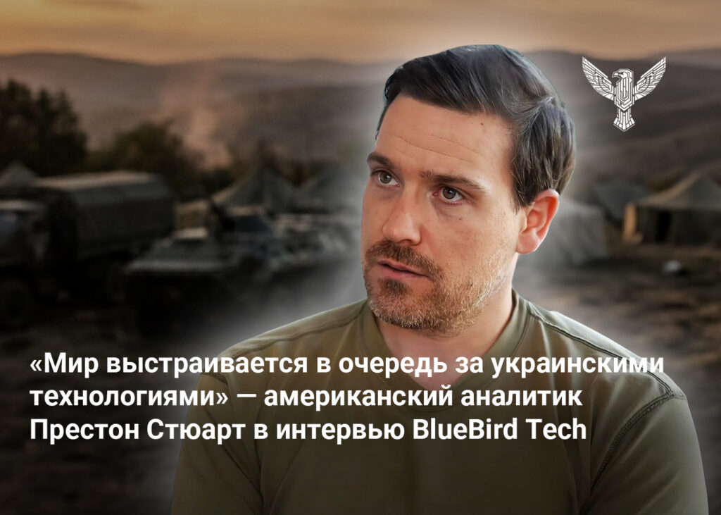 «Мир выстраивается в очередь за украинскими технологиями» — американский аналитик Престон Стюарт в интервью BlueBird Tech 