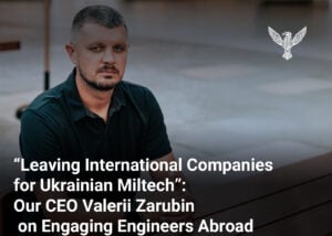 “Leaving International Companies for Ukrainian Miltech”: Our CEO Valerii Zarubin on Engaging Engineers Abroad