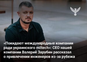 «Покидают международные компании ради украинского miltech»: CEO нашей компании Валерий Зарубин рассказал о привлечении инженеров из-за рубежа