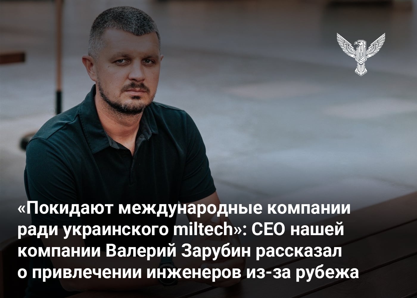 «Покидают международные компании ради украинского miltech»: CEO нашей компании Валерий Зарубин рассказал о привлечении инженеров из-за рубежа