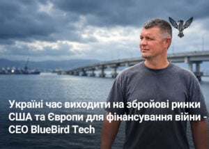 Україні час виходити на збройові ринки США та Європи для фінансування війни – CEO BlueBird Tech